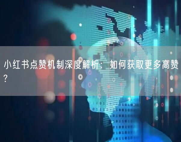 小红书点赞机制深度解析：如何获取更多高赞?