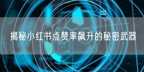揭秘小红书点赞率飙升的秘密武器