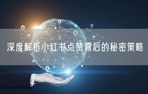 深度解析小红书点赞背后的秘密策略