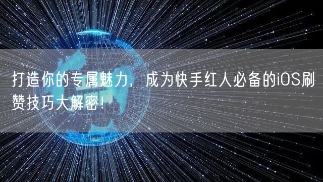 打造你的专属魅力，成为快手红人必备的iOS刷赞技巧大解密！