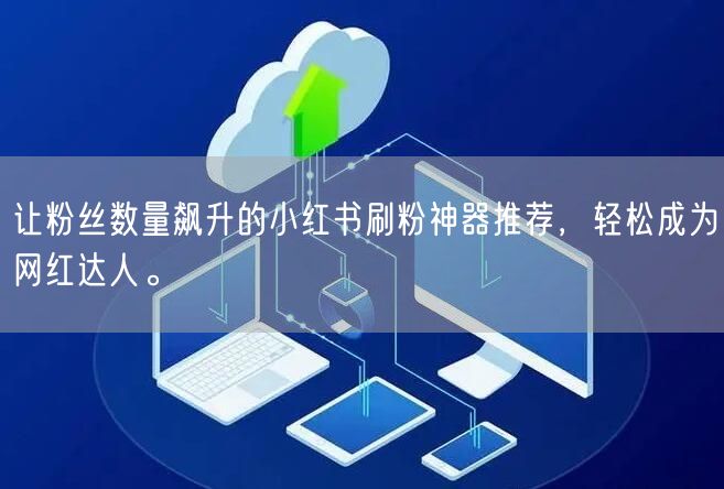 让粉丝数量飙升的小红书刷粉神器推荐，轻松成为网红达人。