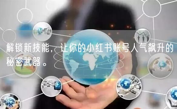 解锁新技能，让你的小红书账号人气飙升的秘密武器。