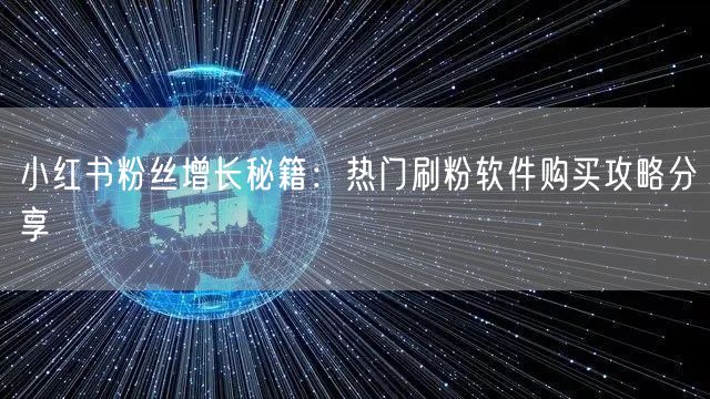 小红书粉丝增长秘籍：热门刷粉软件购买攻略分享