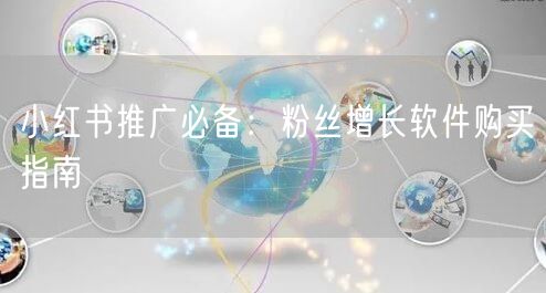 小红书推广必备：粉丝增长软件购买指南