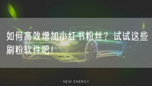 如何高效增加小红书粉丝？试试这些刷粉软件吧！