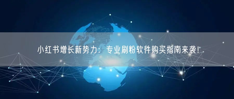小红书增长新势力：专业刷粉软件购买指南来袭！