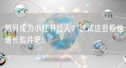 如何成为小红书红人？试试这些粉丝增长软件吧！