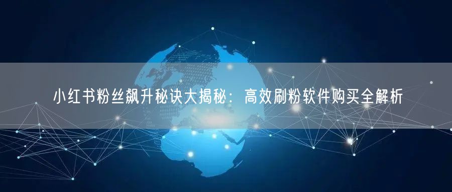 小红书粉丝飙升秘诀大揭秘：高效刷粉软件购买全解析