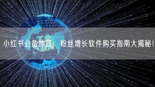 小红书必备神器：粉丝增长软件购买指南大揭秘！