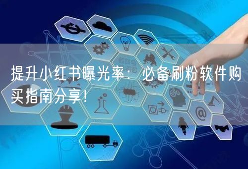 提升小红书曝光率：必备刷粉软件购买指南分享！
