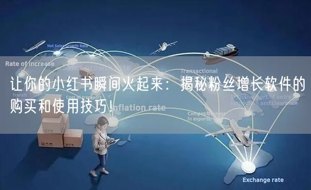 让你的小红书瞬间火起来：揭秘粉丝增长软件的购买和使用技巧！