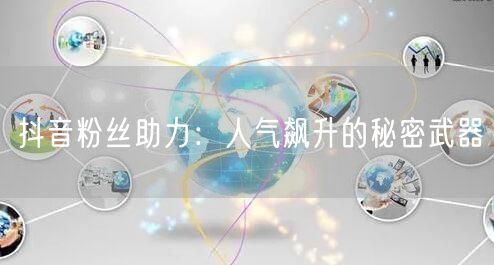 抖音粉丝助力：人气飙升的秘密武器
