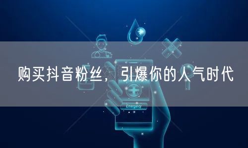 购买抖音粉丝，引爆你的人气时代