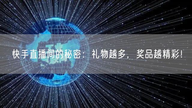 快手直播间的秘密：礼物越多，奖品越精彩！