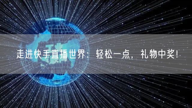 走进快手直播世界：轻松一点，礼物中奖！
