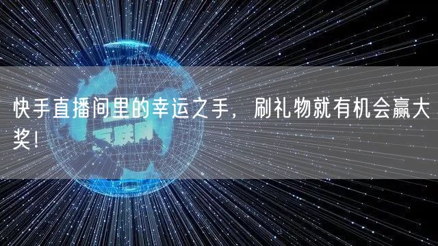 快手直播间里的幸运之手，刷礼物就有机会赢大奖！
