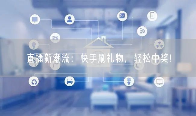直播新潮流：快手刷礼物，轻松中奖！