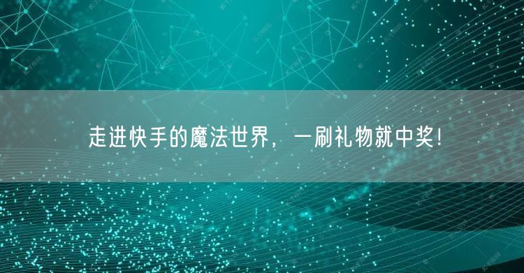 走进快手的魔法世界，一刷礼物就中奖！