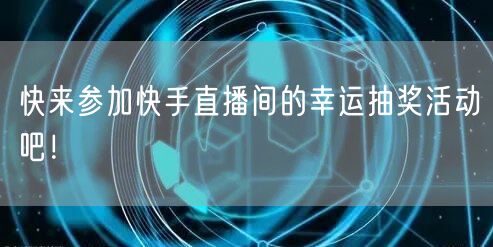 快来参加快手直播间的幸运抽奖活动吧！