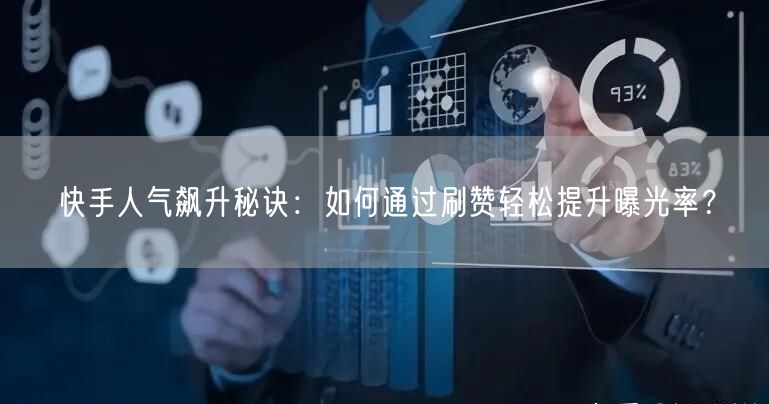 快手人气飙升秘诀：如何通过刷赞轻松提升曝光率？