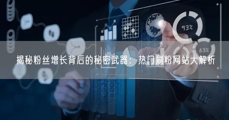 揭秘粉丝增长背后的秘密武器：热门刷粉网站大解析