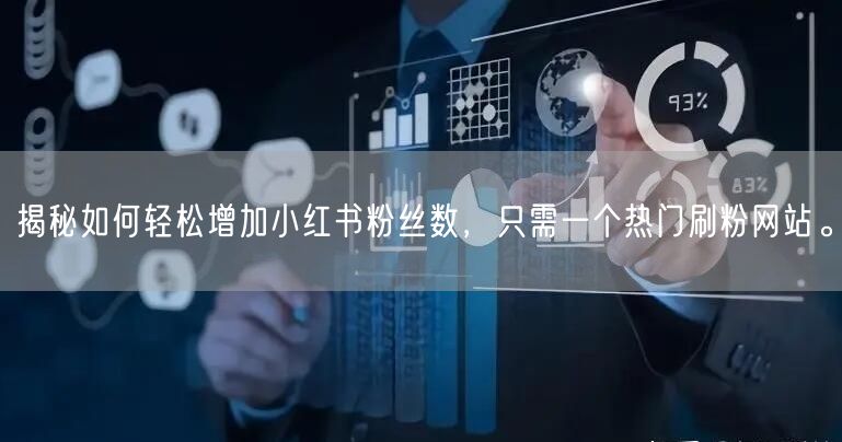 揭秘如何轻松增加小红书粉丝数，只需一个热门刷粉网站。