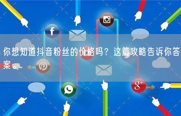 你想知道抖音粉丝的价格吗？这篇攻略告诉你答案。