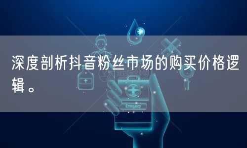 深度剖析抖音粉丝市场的购买价格逻辑。