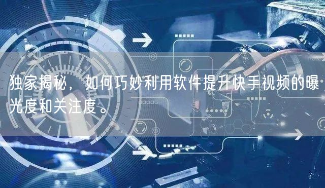 独家揭秘，如何巧妙利用软件提升快手视频的曝光度和关注度。