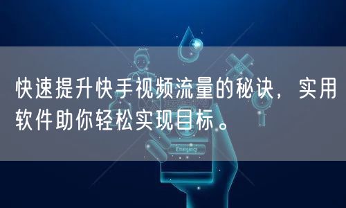 快速提升快手视频流量的秘诀，实用软件助你轻松实现目标。