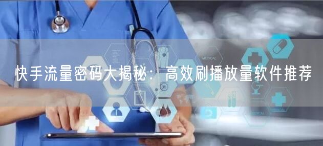 快手流量密码大揭秘：高效刷播放量软件推荐