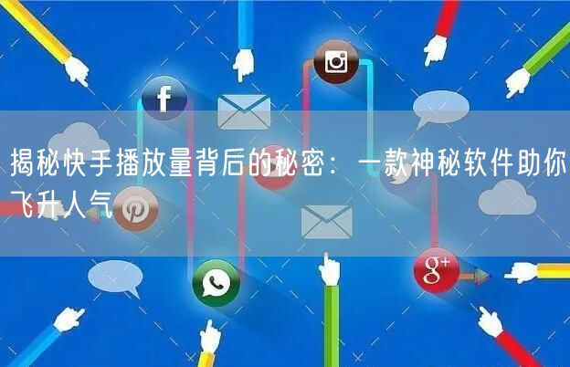 揭秘快手播放量背后的秘密：一款神秘软件助你飞升人气