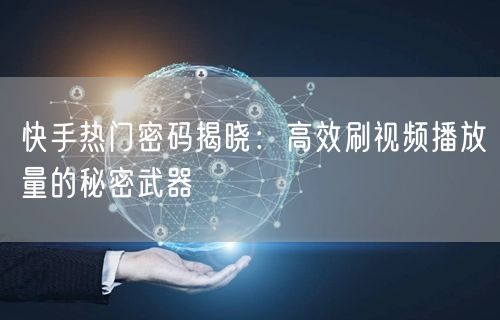 快手热门密码揭晓：高效刷视频播放量的秘密武器