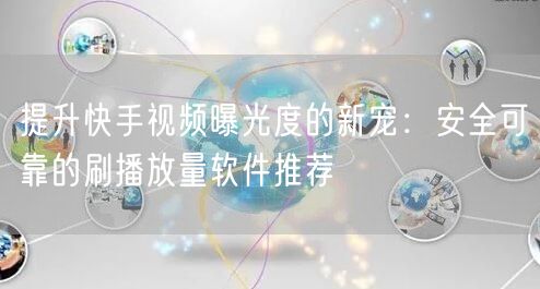 提升快手视频曝光度的新宠：安全可靠的刷播放量软件推荐