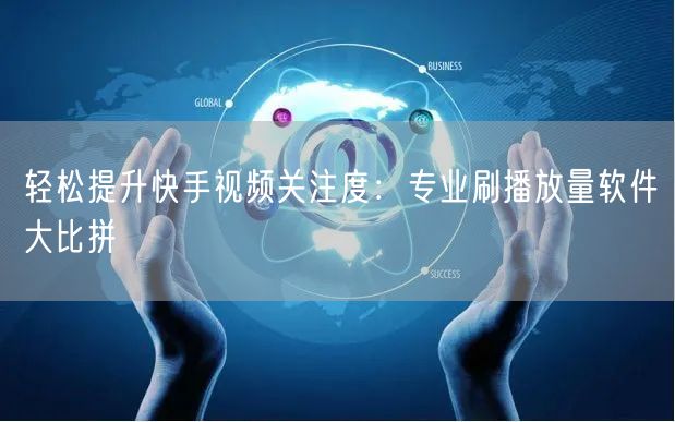 轻松提升快手视频关注度：专业刷播放量软件大比拼