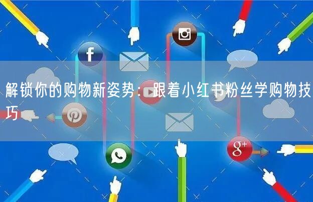 解锁你的购物新姿势：跟着小红书粉丝学购物技巧