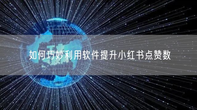 如何巧妙利用软件提升小红书点赞数
