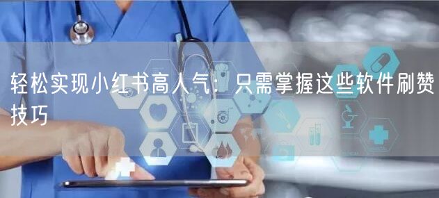 轻松实现小红书高人气：只需掌握这些软件刷赞技巧