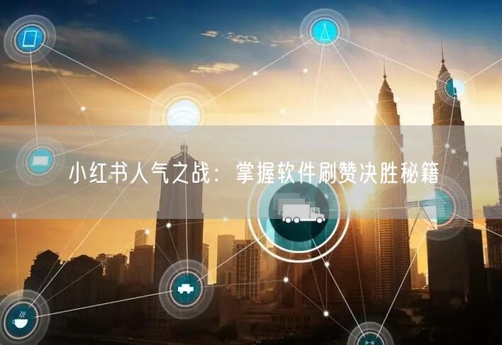 小红书人气之战：掌握软件刷赞决胜秘籍