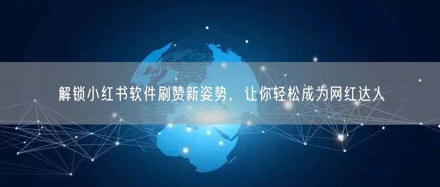 解锁小红书软件刷赞新姿势，让你轻松成为网红达人