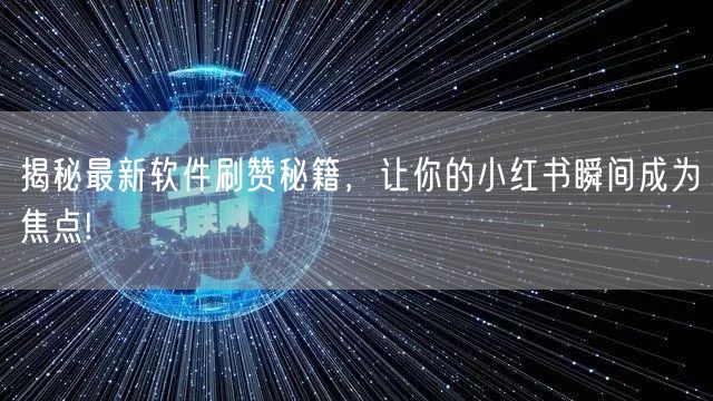 揭秘最新软件刷赞秘籍，让你的小红书瞬间成为焦点!