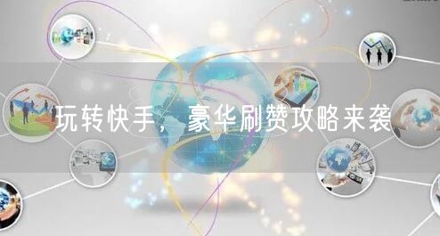 玩转快手，豪华刷赞攻略来袭
