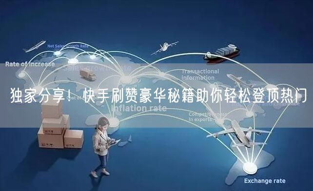 独家分享！快手刷赞豪华秘籍助你轻松登顶热门