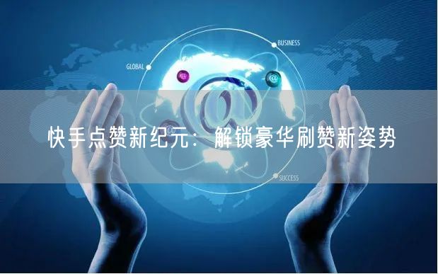 快手点赞新纪元：解锁豪华刷赞新姿势