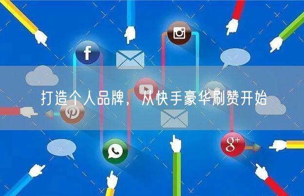 打造个人品牌，从快手豪华刷赞开始