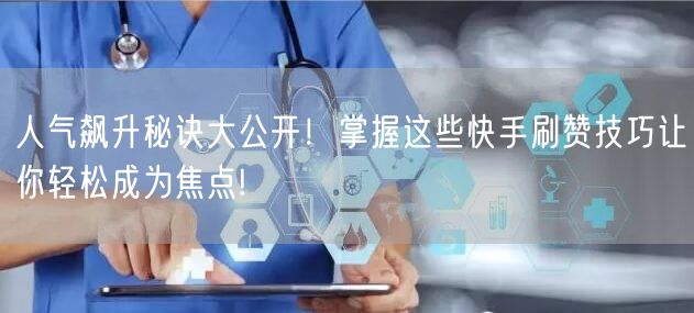 人气飙升秘诀大公开！掌握这些快手刷赞技巧让你轻松成为焦点!