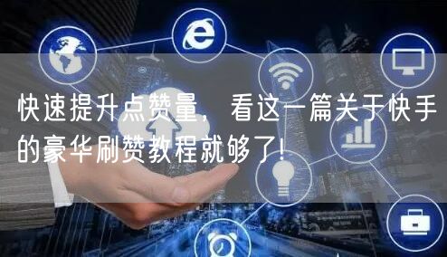 快速提升点赞量，看这一篇关于快手的豪华刷赞教程就够了!