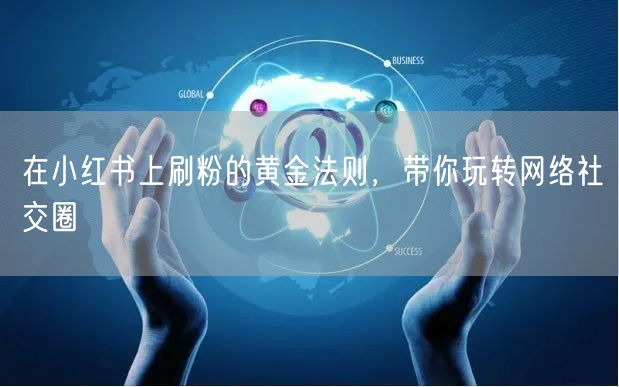在小红书上刷粉的黄金法则，带你玩转网络社交圈