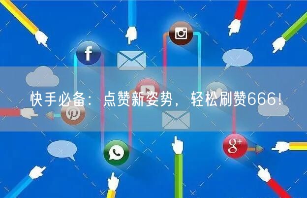 快手必备：点赞新姿势，轻松刷赞666！