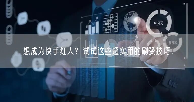 想成为快手红人？试试这些超实用的刷赞技巧！